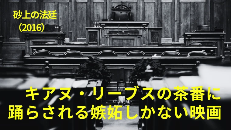 映画『砂上の法廷』感想｜キアヌ・リーブスの茶番に踊らされる嫉妬しかない映画