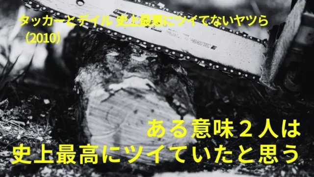 映画『タッカーとデイル』感想｜ある意味２人は史上最高にツイていたと思う