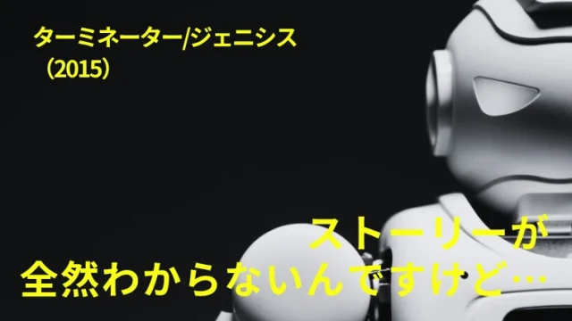 映画『ターミネータージェニシス』感想｜ストーリーが全然わからないんですけど…