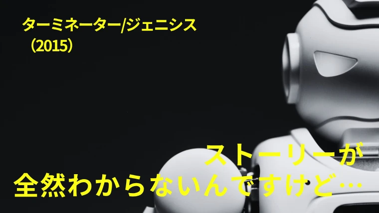 映画『ターミネータージェニシス』感想｜ストーリーが全然わからないんですけど…